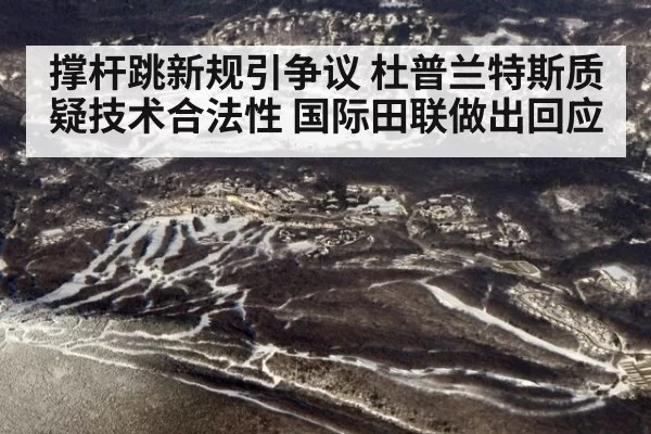 撑杆跳新规引争议 杜普兰特斯质疑技术合法性 国际田联做出回应