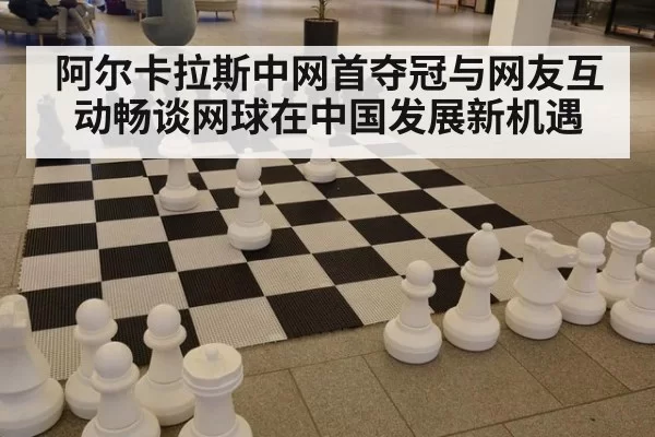 阿尔卡拉斯中网首夺冠与网友互动畅谈网球在中国发展新机遇