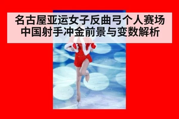 名古屋亚运女子反曲弓个人赛场中国射手冲金前景与变数解析